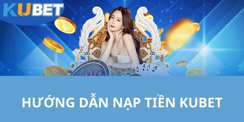 Những lợi ích khi nạp tiền Kubet